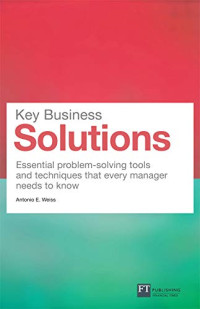 Key Business Solutions: Essential Problem-solving Tools and Techniques That Every Manager Needs to Know