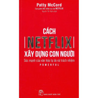 Cách Netflix Xây Dựng Con Người: Sức Mạnh Của Văn Hóa Tự Do Và Trách Nhiệm